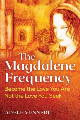 Magdalene Frequency Become the Love You Are, Not the Love You Seek by Adele Venneri