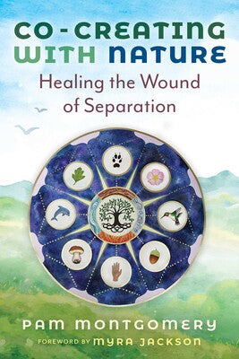 Co-Creating with Nature: Healing the Wound of Separation by Pam Montgomery