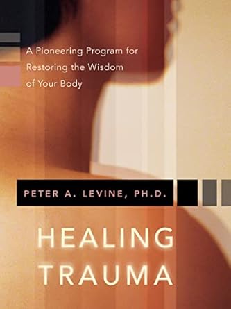 Healing Trauma: A Pioneering Program for Restoring the Wisdom of Your Body by Peter A Levine