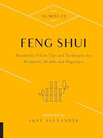10‑Minute Feng Shui: Hundreds of Easy Tips and Techniques for Prosperity, Health, and Happiness by Skye Alexander