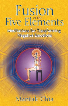 Fusion of the Five Elements" Meditations for Transforming Negative Emotions By Mantak Chia