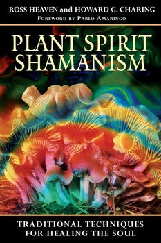 Plant Spirit Shamanism: Traditional Techniques for Healing the Soul by Ross Heaven and Howard G. Charing