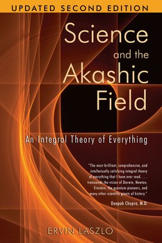 Science and the Akashic Field An Integral Theory of Everything By Ervin Laszlo