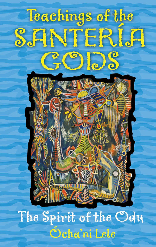 Teachings of the Santería Gods: The Spirit of the Odu by Ochani Lele