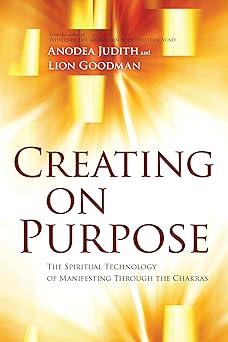 Creating on Purpose: The Spiritual Technology of Manifesting Through the Chakras by Anodea Judith