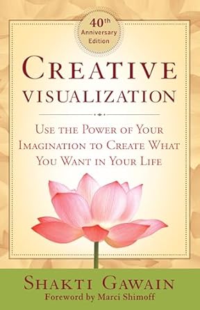 Creative Visualization: Use the Power of Your Imagination to Create What You Want in Your Life by Shakti Gawain