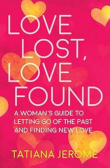 Love Lost, Love Found: A Woman's Guide to Letting Go of the Past and Finding New Love by Tatiana Jerome