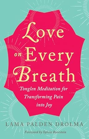 Love on Every Breath: Tonglen Meditation for Transforming Pain into Joy by Lama Palden Drolma
