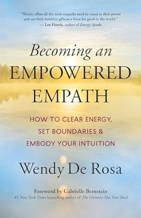Becoming an Empowered Empath: How to Clear Energy, Set Boundaries & Embody Your Intuition by Wendy De Rosa