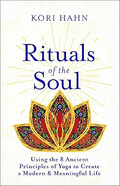 Rituals of the Soul: Using the 8 Ancient Principles of Yoga to Create a Modern & Meaningful Life by Kori Hahn