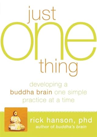Just One Thing : Developing a Buddha Brain One Simple Practice at a Time by Rick Hanson