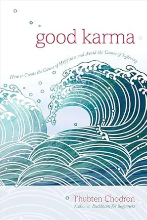 Good Karma: How to Create the Causes of Happiness and Avoid the Causes of Suffering by Thubten Chodron