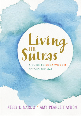 Living the Sutras: A Guide to Yoga Wisdom beyond the Mat by Kelly DiNardo and Amy Pearce-Hayden