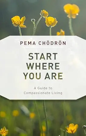 Start Where You Are: A Guide to Compassionate Living by Pema Chodron
