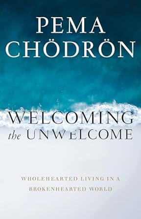 Welcoming the Unwelcome: Wholehearted Living in a Brokenhearted World by Pema Chodron