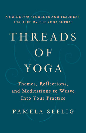 Threads of Yoga: Themes, Reflections, and Meditations to Weave into Your Practice by Pamela Seelig