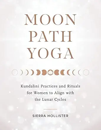 Moon Path Yoga: Kundalini Practices and Rituals for Women to Align with the Lunar Cycles by Sierra Hollister