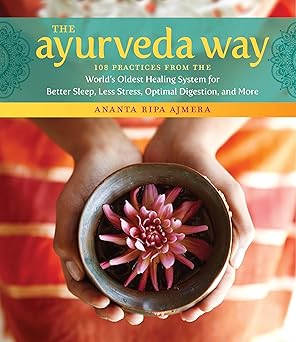 The Ayurveda Way: 108 Practices from the World's Oldest Healing System for Better Sleep, Less Stress, Optimal Digestion, and More by Ananta Ripa Ajmera