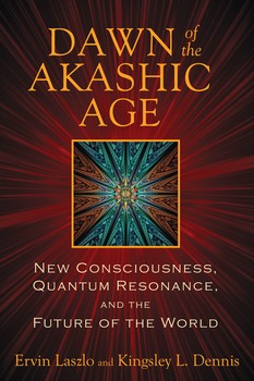 Dawn Of The Akashic Age By Ervin Laszlo and Kingsley L. Dennis
