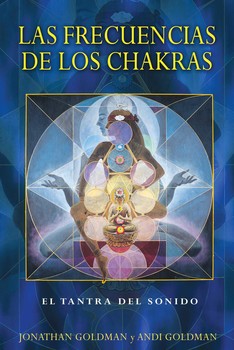 Las frecuencias de los chakras: El tantra del sonido By Jonathan Goldman and Andi Goldman