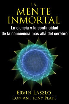 La mente inmortal: La ciencia y la continuidad de la conciencia más allá del cerebro by Ervin Laszlo, Anthony Peake