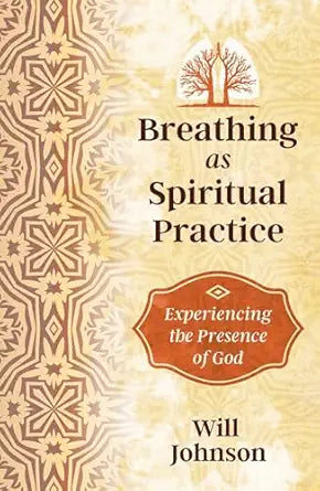 Breathing as Spiritual Practice: Experiencing the Presence of God By Will Johnson