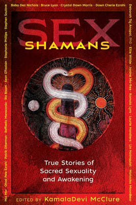 Sex Shamans: True Stories of Sacred Sexuality and Awakening KamalaDevi McClure