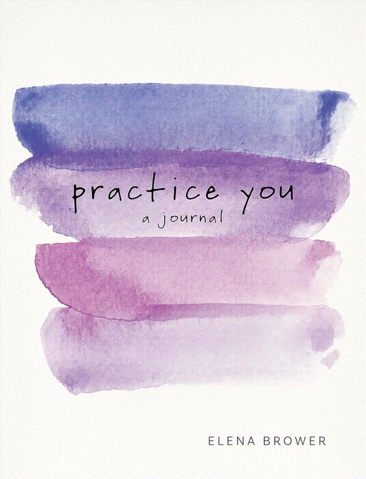 Practice You: A Journal By Elena Brower