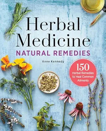 Herbal Medicine Natural Remedies: 150 Herbal Remedies to Heal Common Ailments by Anne Kennedy