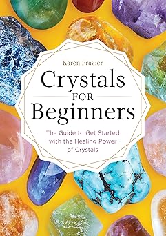 Crystals for Beginners: The Guide to Get Started with the Healing Power of Crystals by Karen Frazier