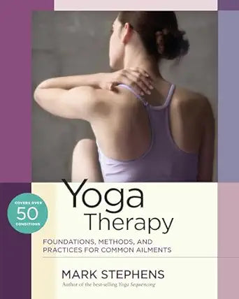 Yoga Therapy: Foundations, Methods, and Practices for Common Ailments by Mark Stephens