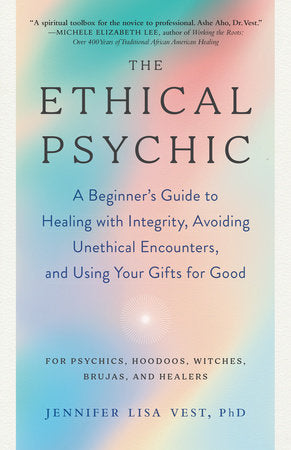 Ethical Psychic: A Beginner's Guide to Healing with Integrity, Avoiding Unethical Encounters, and Using Your Gifts for Good by Jennifer Lisa Vest, PhD