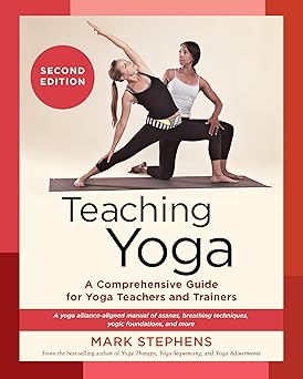 Teaching Yoga, Second Edition: A Comprehensive Guide for Yoga Teachers and Trainers: A Yoga Alliance-Aligned Manual of Asanas, Breathing Techniques, Yogic Foundations, and More by Mark Stephens