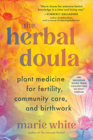 Herbal Doula: Plant Medicine for Fertility, Community Care, and Birthwork by Marie White