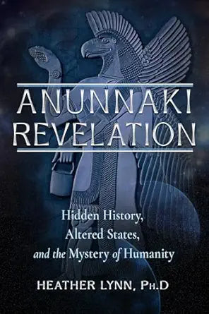 Anunnaki Revelation: Hidden History, Altered States, and the Mystery of Humanity by Heather Lynn PhD