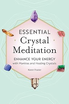 Essential Crystal Meditation: Enhance Your Energy with Mantras and Healing Crystals By Karen Frazier