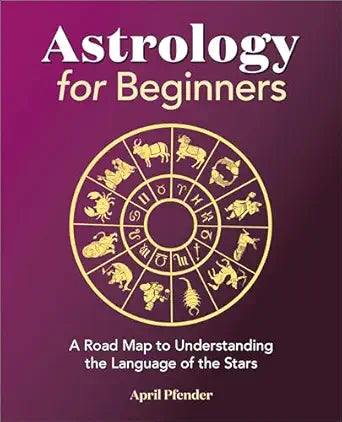 Astrology for Beginners: A Road Map to Understanding the Language of the Stars by April Pfender