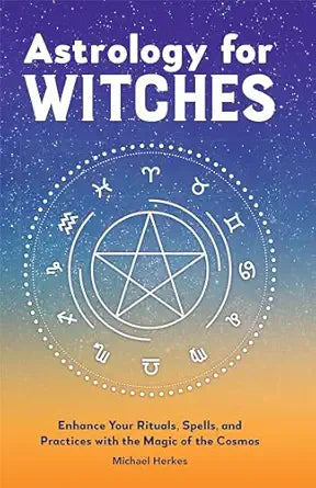 Astrology for Witches: Enhance Your Rituals, Spells, and Practices with the Magic of the Cosmos by Michael Herkes