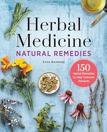 Herbal Medicine Natural Remedies: 150 Herbal Remedies to Heal Common Ailments by Anne Kennedy