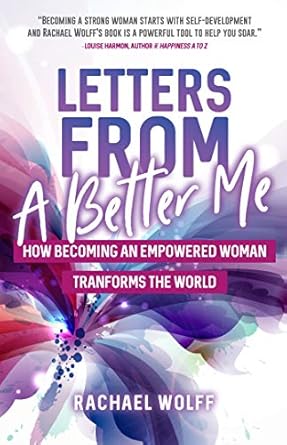 Letters from a Better Me: How Becoming an Empowered Woman Transforms the World by Rachael Wolff