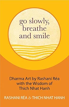 Go Slowly, Breathe and Smile: Dharma Art by Rashani Réa with the Wisdom of Thich Nhat Hanh by Rashani Rea & Thich Nhat Hanh