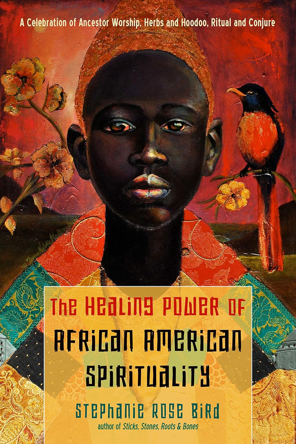 Healing Power of African-American Spirituality: A Celebration of Ancestor Worship, Herbs and Hoodoo, Ritual and Conjure by Stephanie Rose Bird