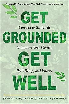 Get Grounded, Get Well: Connect to the Earth to Improve Your Health, Well‑Being, and Energy by Stephen T. Sinatra, Step Sinatra & Sharon Whiteley