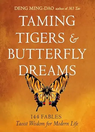 Taming Tigers & Butterfly Dreams: 144 Fables―Taoist Wisdom for Modern Life by Deng Ming-Dao