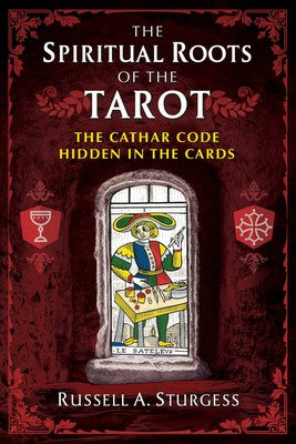 Spiritual Roots of the Tarot The Cathar Code Hidden in the Cards By Russell A. Sturgess