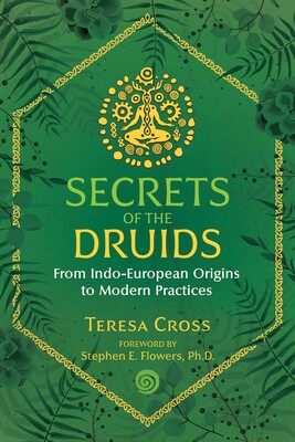 Secrets of the Druids From Indo-European Origins to Modern Practices By Teresa Cross