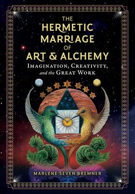 Hermetic Marriage of Art and Alchemy: Imagination, Creativity, and the Great Work By Marlene Seven Bremner