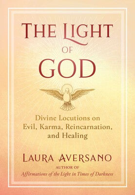 Light of God: Divine Locutions on Evil, Karma, Reincarnation, and Healing by Laura Aversano