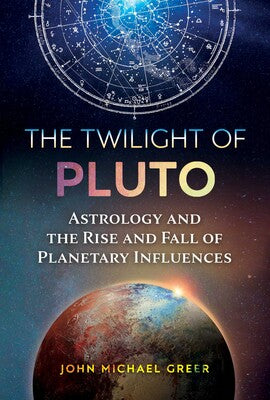 Twilight of Pluto: Astrology and the Rise and Fall of Planetary Influences by John Michael Greer