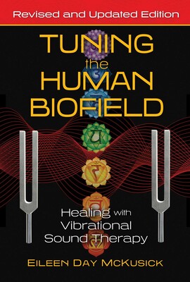 Tuning the Human Biofield: Healing with Vibrational Sound Therapy By Eileen Day McKusick